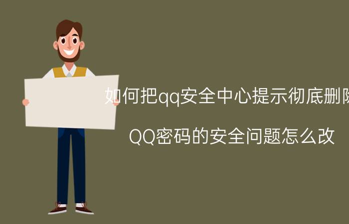 如何把qq安全中心提示彻底删除 QQ密码的安全问题怎么改？